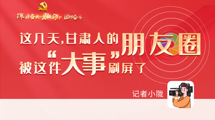 長圖|這幾天，甘肅人的朋友圈被這件大事刷屏了