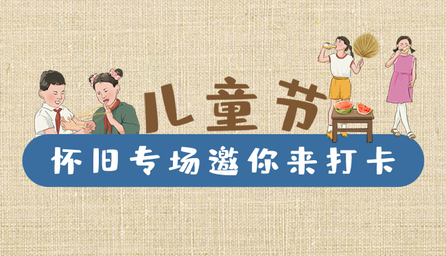 手繪長圖|兒童節(jié)，懷舊專場邀你來打卡！