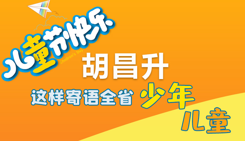 圖解|六一快樂！胡昌升這樣寄語全省少年兒童