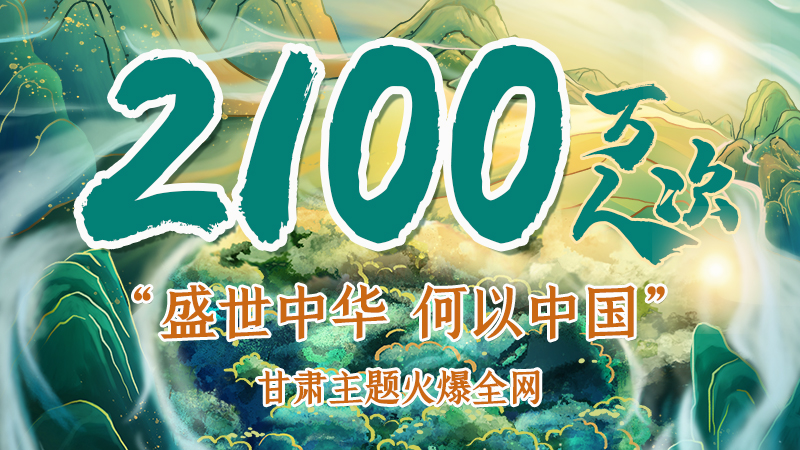 海報(bào)|2100萬(wàn)人次！“盛世中華 何以中國(guó)”甘肅主題火爆全網(wǎng)
