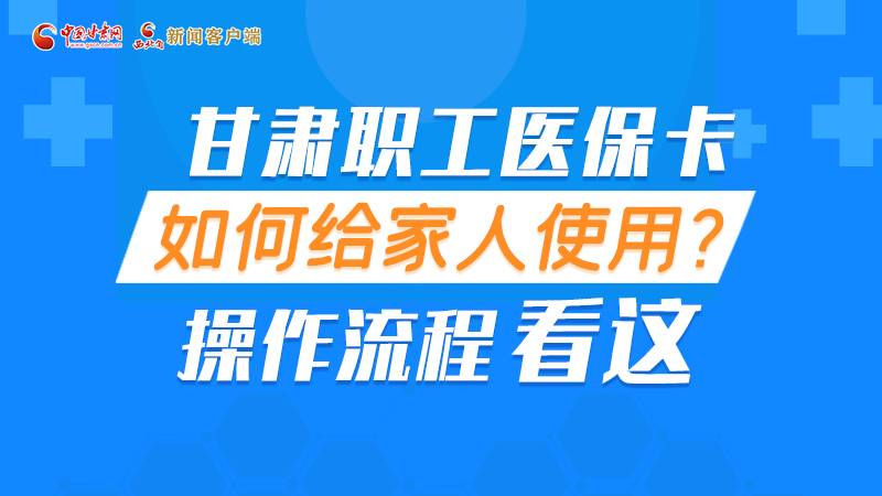 圖解丨甘肅職工醫(yī)?？ㄈ绾谓o家人使用, 操作流程看這