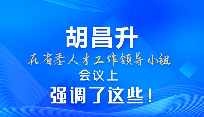 【甘快看】圖解|胡昌升在省委人才工作領(lǐng)導(dǎo)小組會(huì)議上強(qiáng)調(diào)了這些！