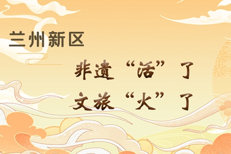 【萬千氣象看甘肅】長圖|蘭州新區(qū)：非遺“活”了，文旅“火”了