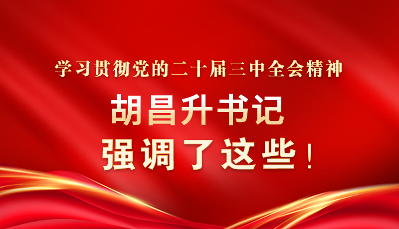 圖解|學(xué)習(xí)貫徹黨的二十屆三中全會(huì)精神 胡昌升書記強(qiáng)調(diào)了這些！
