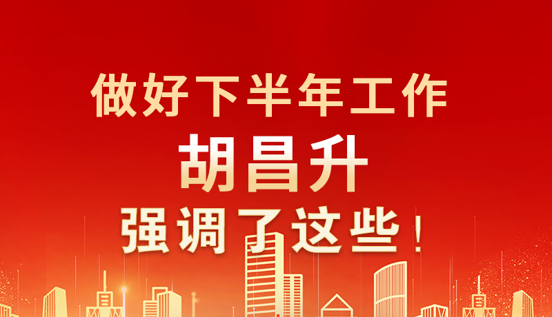 海報(bào)|做好下半年工作 胡昌升強(qiáng)調(diào)了這些！