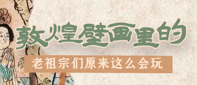 千年石窟 匠心傳承|看，敦煌壁畫(huà)里的“老祖宗們”原來(lái)這么會(huì)玩！