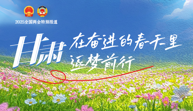 聚焦2025全國(guó)兩會(huì)|甘肅：在奮進(jìn)的春天里，逐夢(mèng)前行