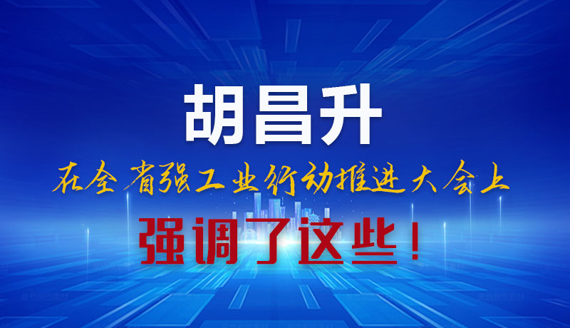 圖解|胡昌升在全省強(qiáng)工業(yè)行動(dòng)推進(jìn)大會(huì)上強(qiáng)調(diào)了這些！
