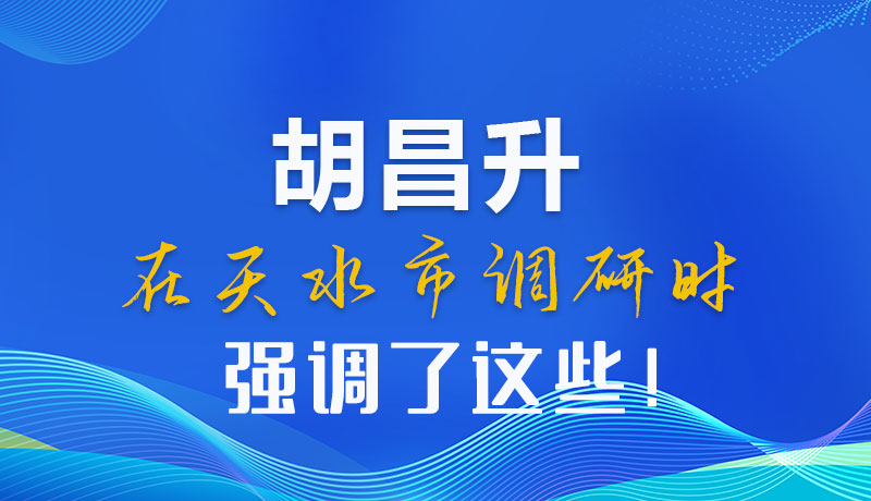 圖解|胡昌升在天水市調(diào)研時強(qiáng)調(diào)了這些！