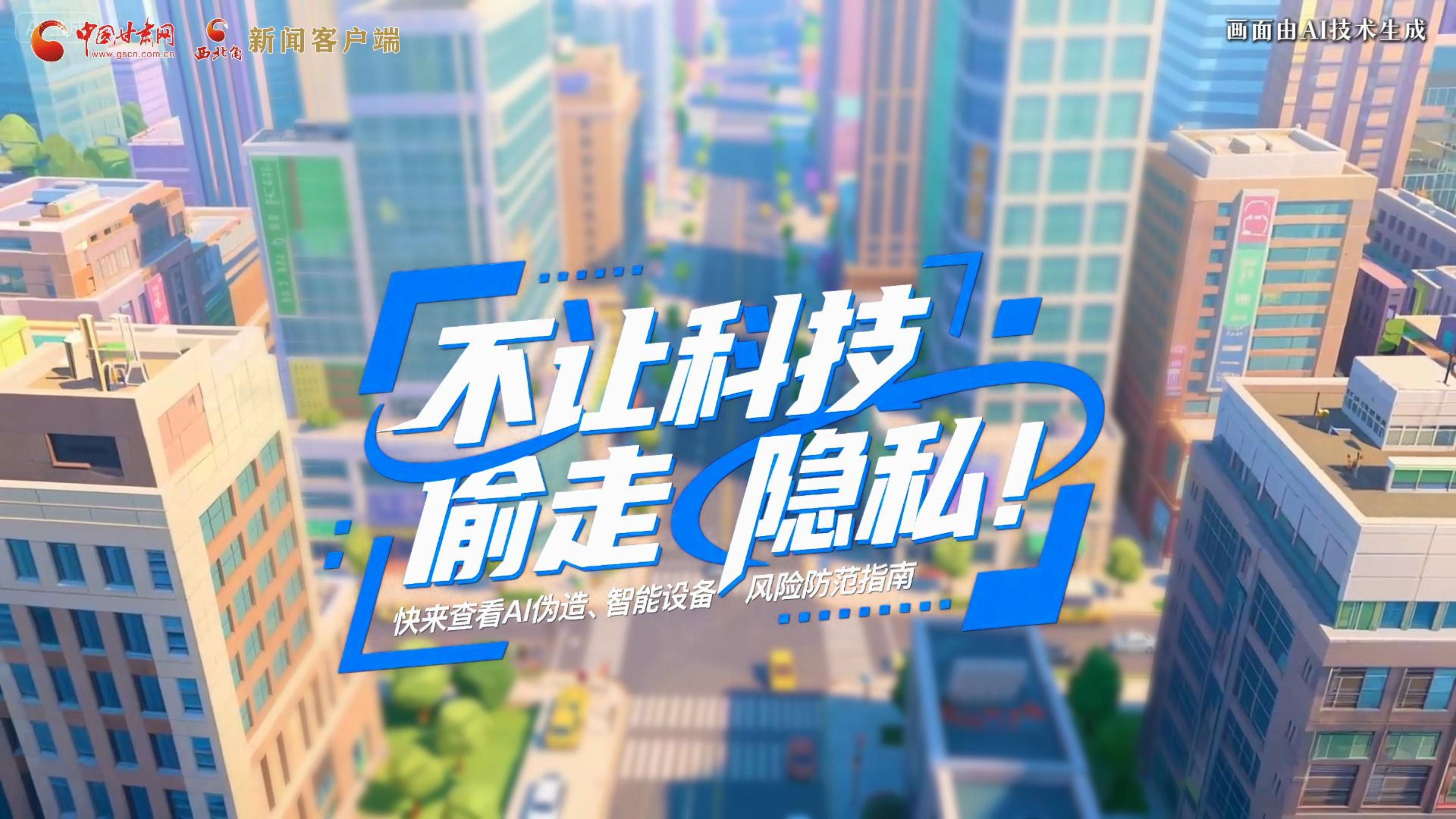 【甘快看】AI視頻|不讓科技“偷走”隱私！快來(lái)查看AI偽造、智能設(shè)備風(fēng)險(xiǎn)防范指南！