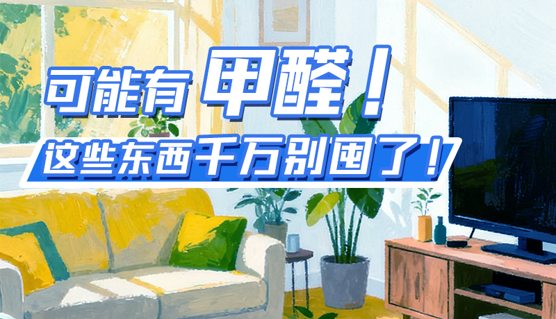 長(zhǎng)圖|可能有甲醛！這些東西千萬(wàn)別囤了！