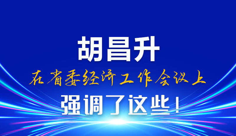 圖解|胡昌升在省委經(jīng)濟(jì)工作會(huì)議上強(qiáng)調(diào)了這些！