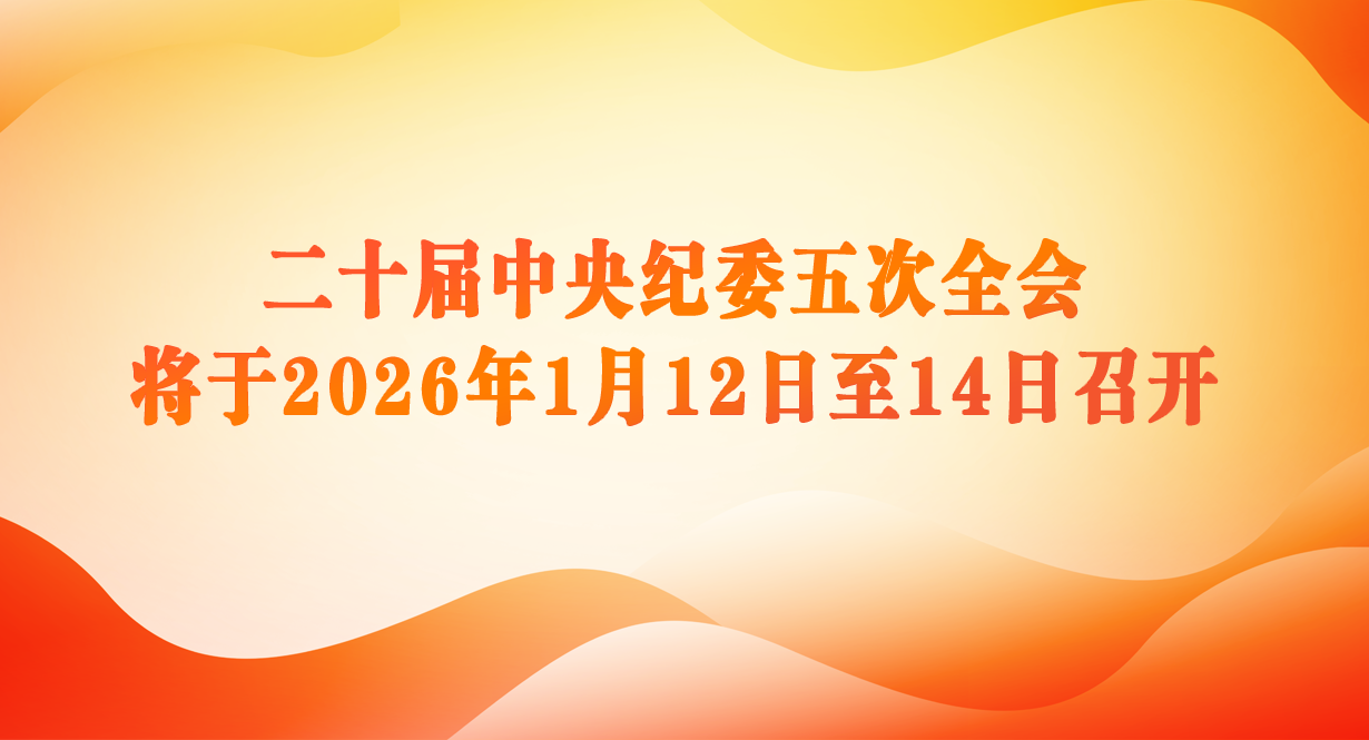 二十屆中央紀(jì)委五次全會將于2026年1月12日至14日召開